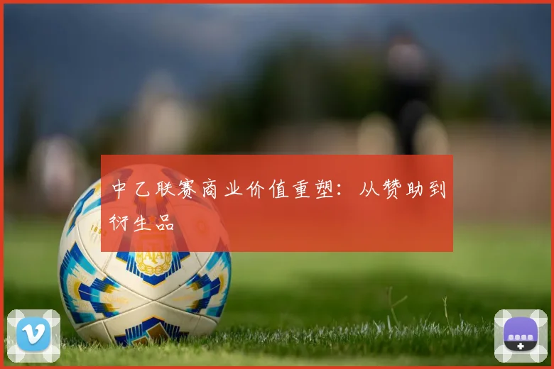 中乙联赛商业价值重塑：从赞助到衍生品