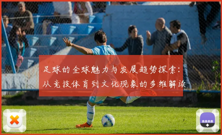 足球的全球魅力与发展趋势探索：从竞技体育到文化现象的多维解读