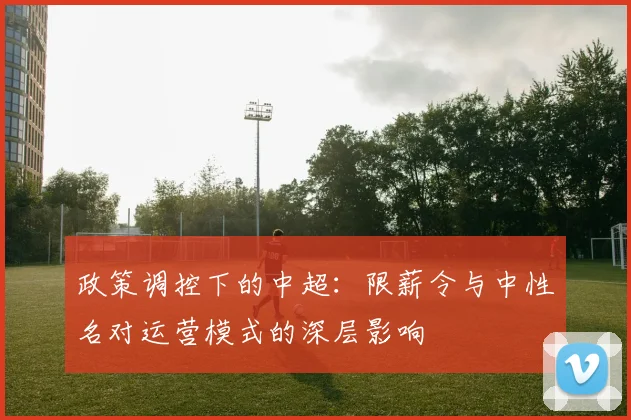 政策调控下的中超：限薪令与中性名对运营模式的深层影响