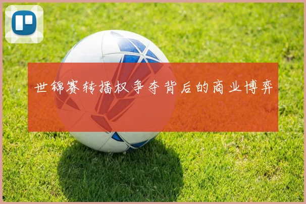 世锦赛转播权争夺背后的商业博弈