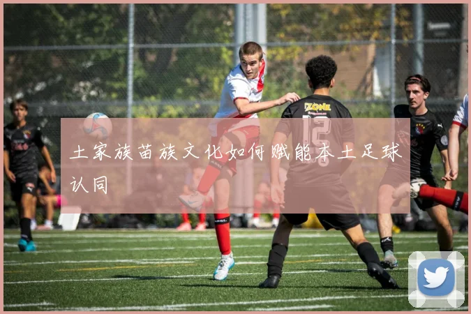 土家族苗族文化如何赋能本土足球认同