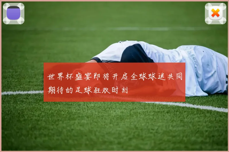 世界杯盛宴即将开启全球球迷共同期待的足球狂欢时刻
