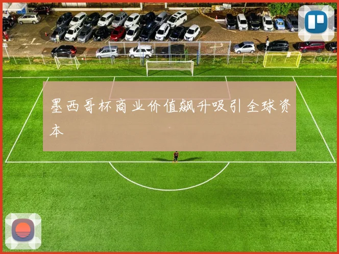 墨西哥杯商业价值飙升吸引全球资本