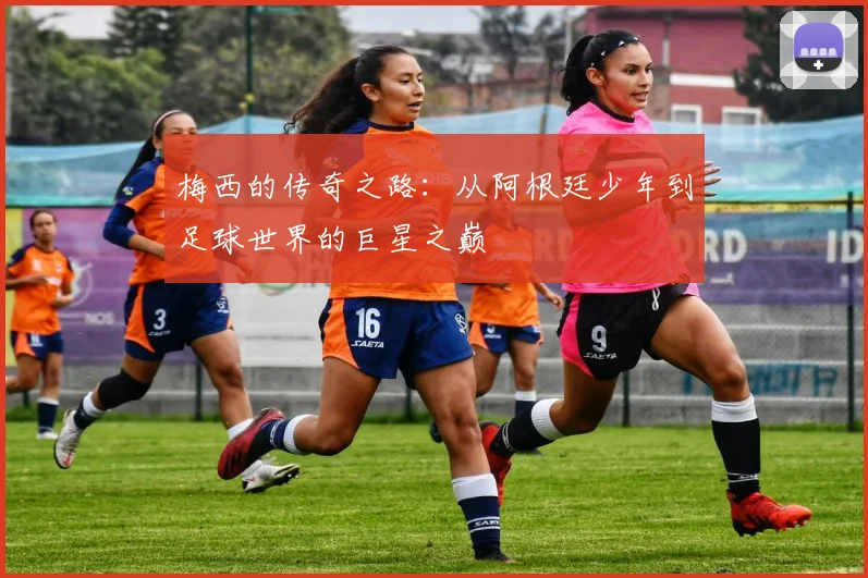 梅西的传奇之路：从阿根廷少年到足球世界的巨星之巅