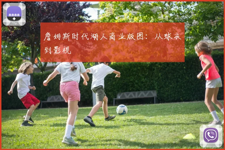 詹姆斯时代湖人商业版图：从球衣到影视