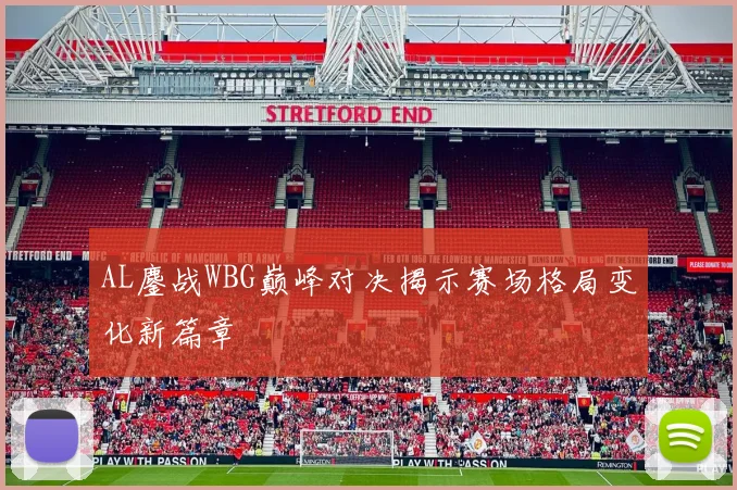 AL鏖战WBG巅峰对决揭示赛场格局变化新篇章