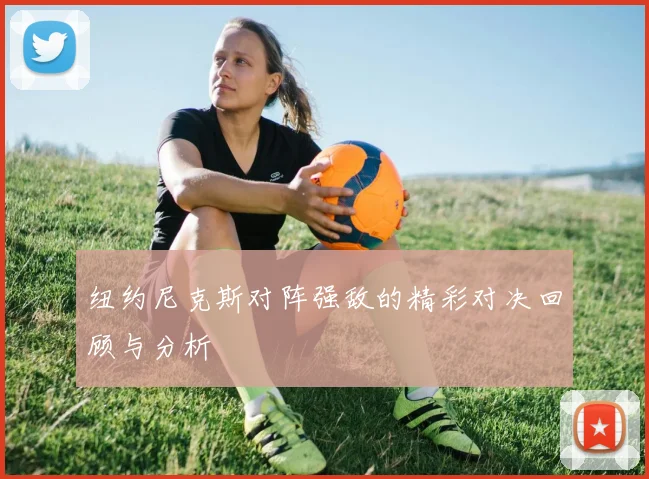 纽约尼克斯对阵强敌的精彩对决回顾与分析