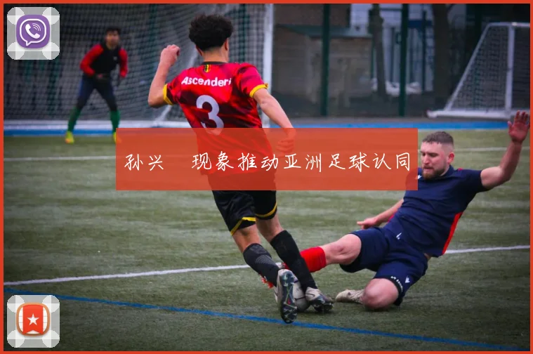 孙兴慜现象推动亚洲足球认同