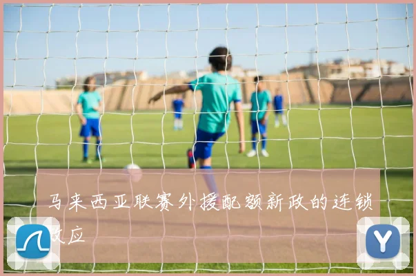 马来西亚联赛外援配额新政的连锁效应