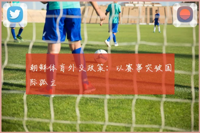 朝鲜体育外交政策：以赛事突破国际孤立