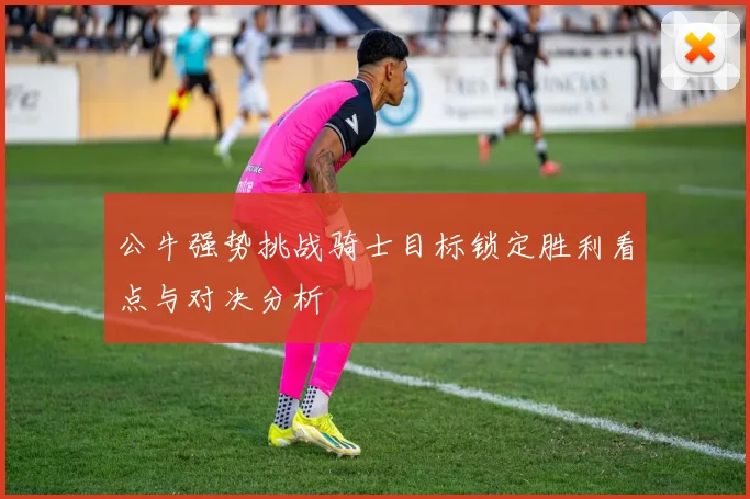 公牛强势挑战骑士目标锁定胜利看点与对决分析