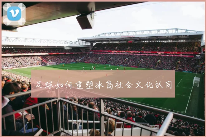 足球如何重塑冰岛社会文化认同