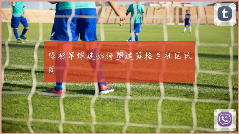 绿衫军球迷如何塑造苏格兰社区认同
